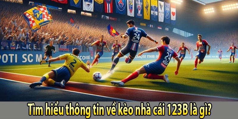 Tìm hiểu thông tin chính xác về kèo nhà cái 123B là gì?