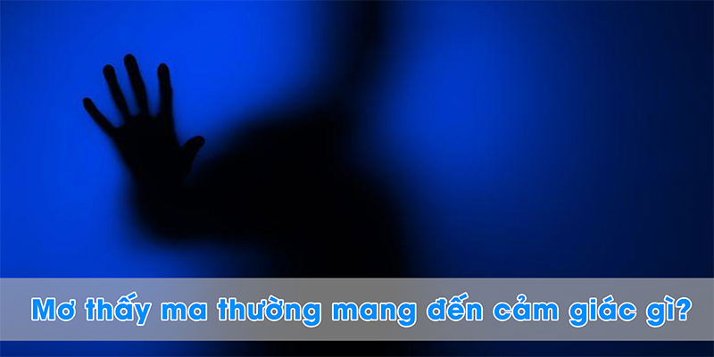 Mơ thấy ma thường mang đến cảm giác gì?